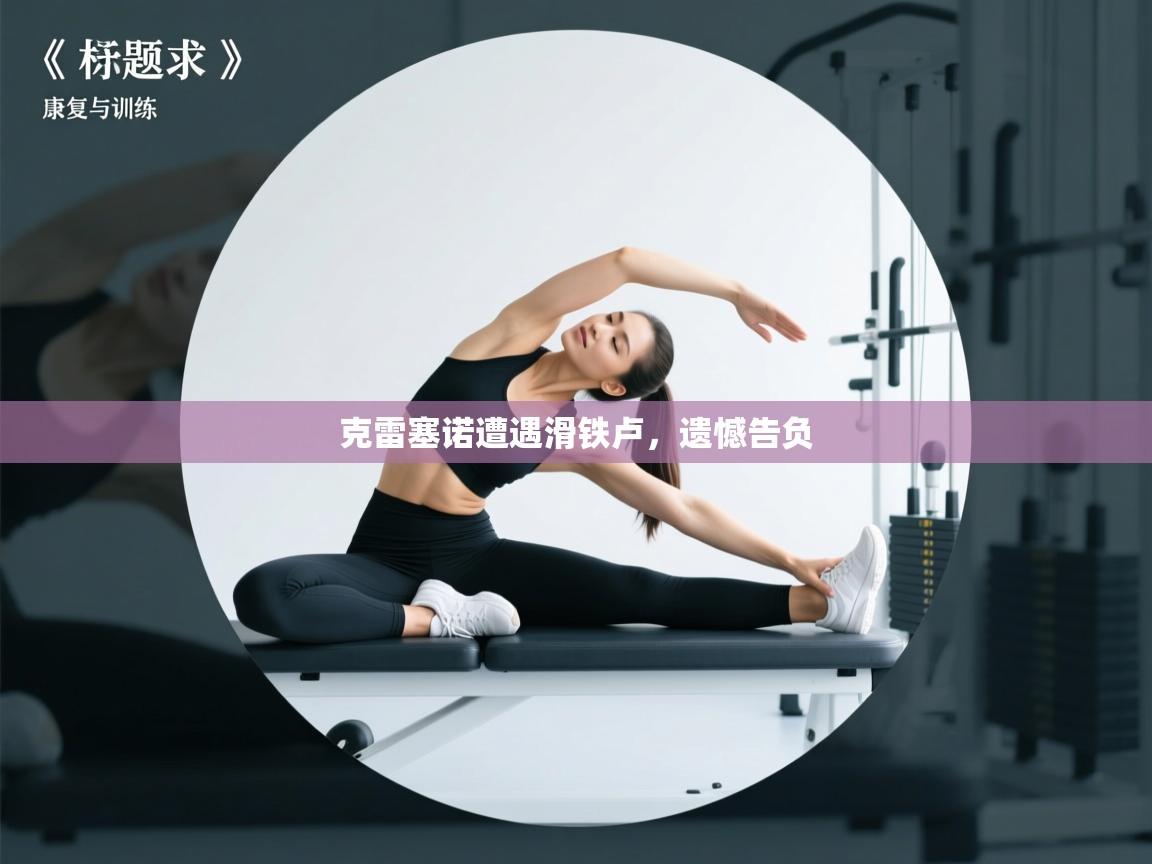 克雷塞诺遭遇滑铁卢，遗憾告负  第2张