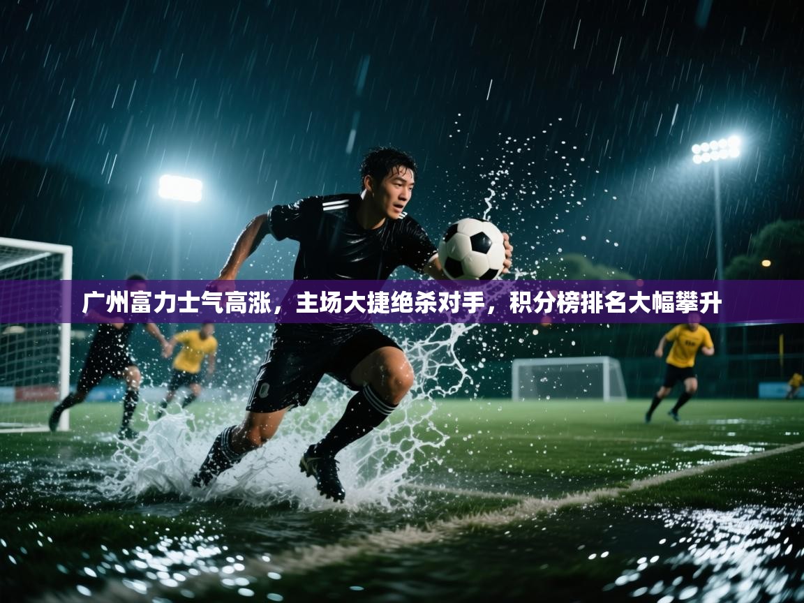 广州富力士气高涨,主场大捷绝杀对手,积分榜排名大幅攀升 第1张