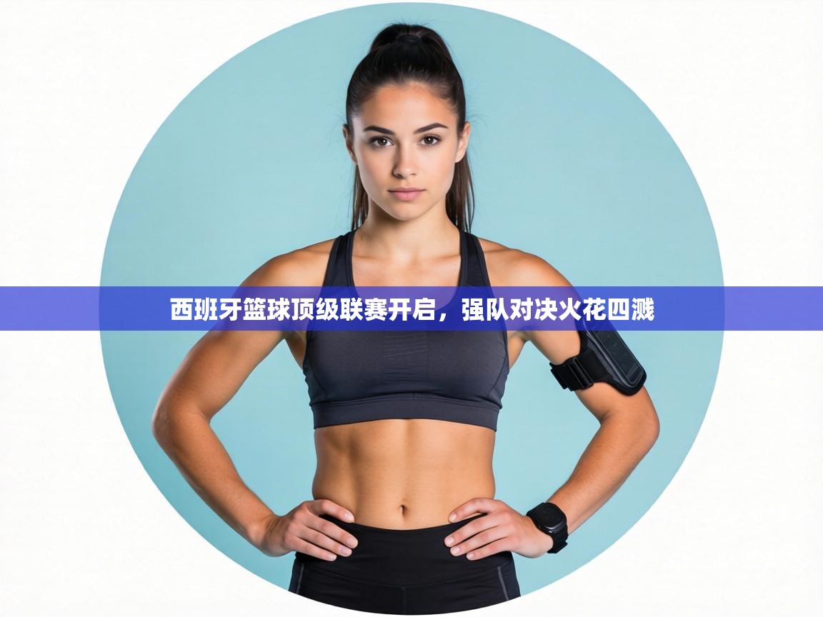 西班牙篮球顶级联赛开启,强队对决火花四溅 第1张