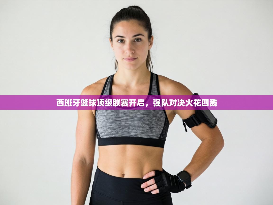 西班牙篮球顶级联赛开启,强队对决火花四溅 第2张