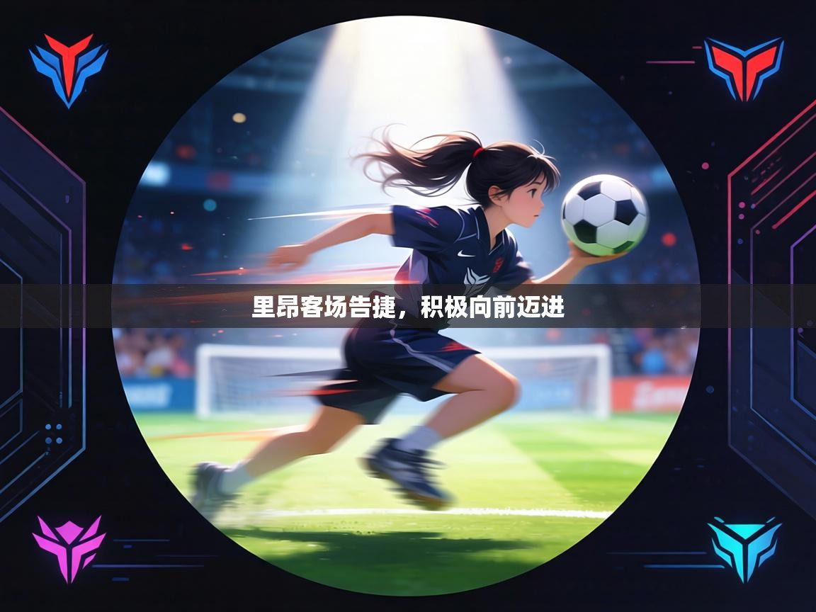 里昂客场告捷,积极向前迈进 第2张